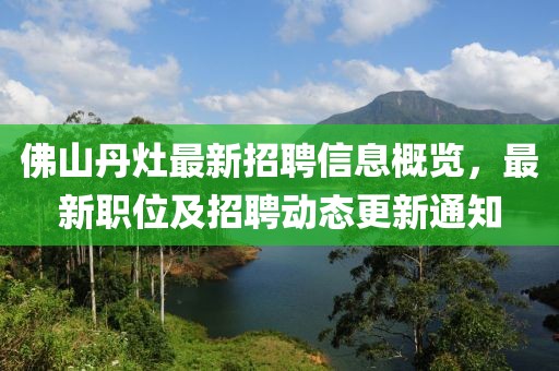 佛山丹灶最新招聘信息概覽，最新職位及招聘動態(tài)更新通知