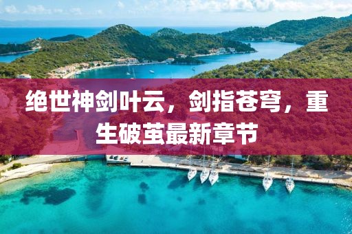 絕世神劍葉云，劍指蒼穹，重生破繭最新章節(jié)