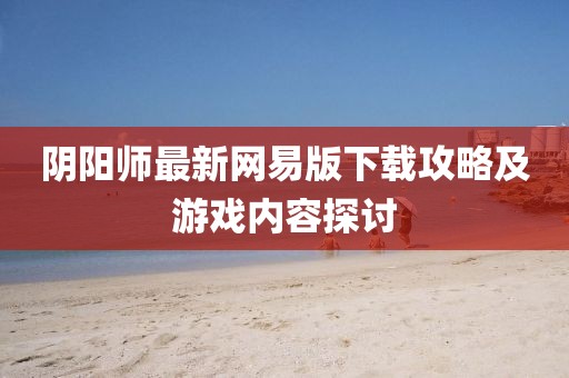 陰陽(yáng)師最新網(wǎng)易版下載攻略及游戲內(nèi)容探討