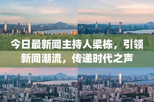 今日最新聞主持人梁棟，引領新聞潮流，傳遞時代之聲