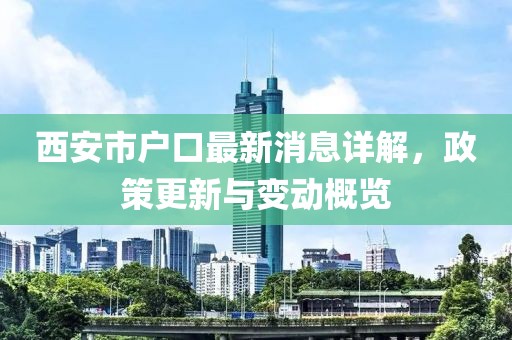 西安市戶口最新消息詳解，政策更新與變動(dòng)概覽