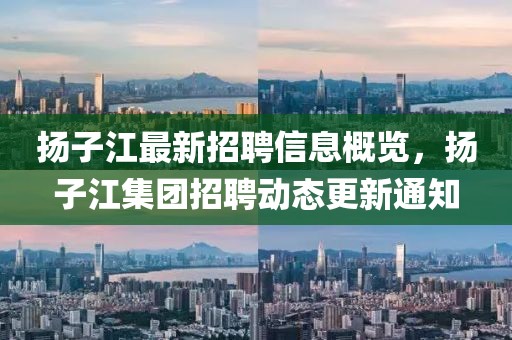 揚子江最新招聘信息概覽，揚子江集團招聘動態(tài)更新通知