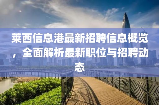 萊西信息港最新招聘信息概覽，全面解析最新職位與招聘動態(tài)