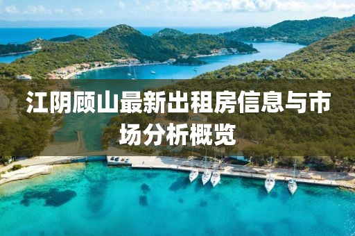 江陰顧山最新出租房信息與市場分析概覽