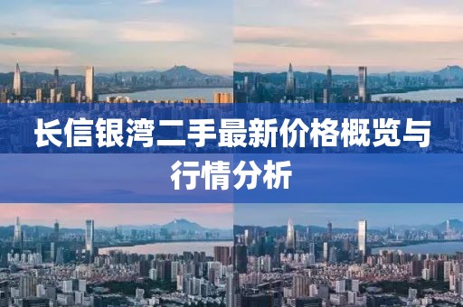 長(zhǎng)信銀灣二手最新價(jià)格概覽與行情分析