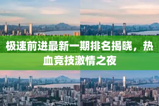 極速前進最新一期排名揭曉，熱血競技激情之夜