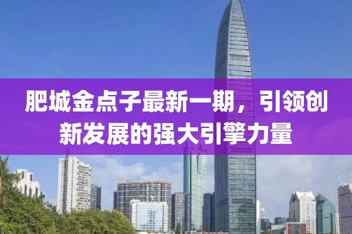 肥城金點子最新一期，引領(lǐng)創(chuàng)新發(fā)展的強大引擎力量