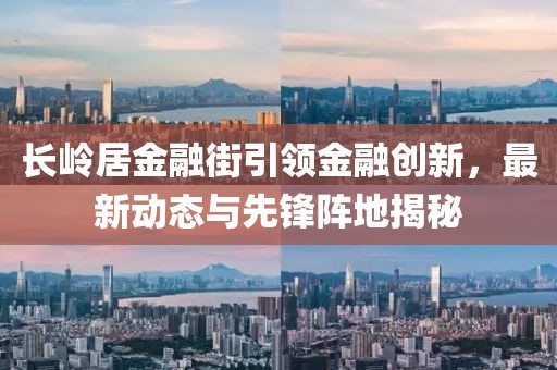 長(zhǎng)嶺居金融街引領(lǐng)金融創(chuàng)新，最新動(dòng)態(tài)與先鋒陣地揭秘