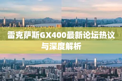 雷克薩斯GX400最新論壇熱議與深度解析