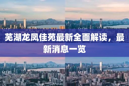 蕪湖龍鳳佳苑最新全面解讀，最新消息一覽