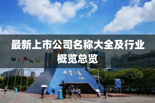 最新上市公司名稱大全及行業(yè)概覽總覽