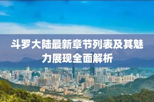 斗羅大陸最新章節(jié)列表及其魅力展現(xiàn)全面解析