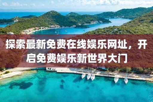 探索最新免費(fèi)在線娛樂網(wǎng)址，開啟免費(fèi)娛樂新世界大門