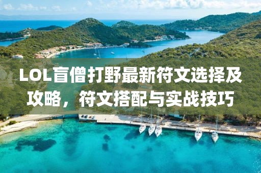 LOL盲僧打野最新符文選擇及攻略，符文搭配與實戰(zhàn)技巧