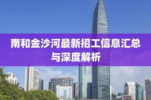 南和金沙河最新招工信息匯總與深度解析